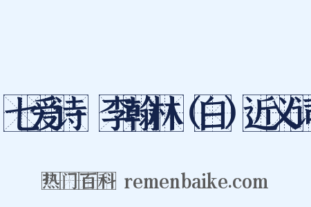 七爱诗·李翰林（白）近义词是什么意思的图片